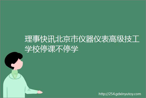 理事快讯北京市仪器仪表高级技工学校停课不停学