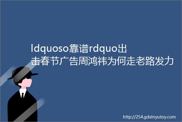 ldquoso靠谱rdquo出击春节广告周鸿祎为何走老路发力360搜索